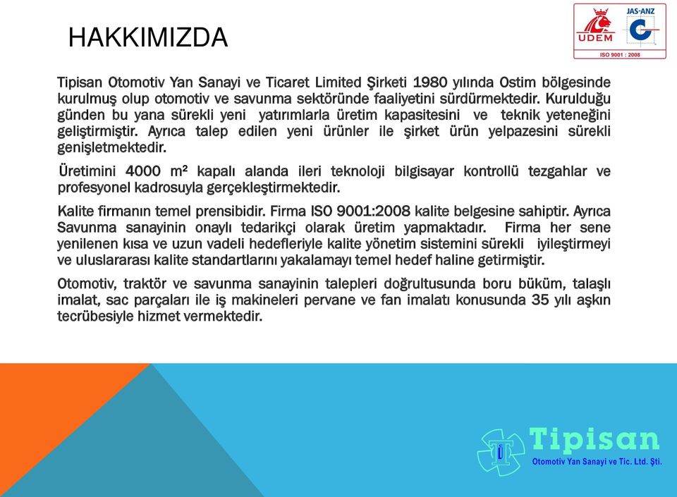 Üretimini 4000 m² kapalı alanda ileri teknoloji bilgisayar kontrollü tezgahlar ve profesyonel kadrosuyla gerçekleştirmektedir. Kalite firmanın temel prensibidir.