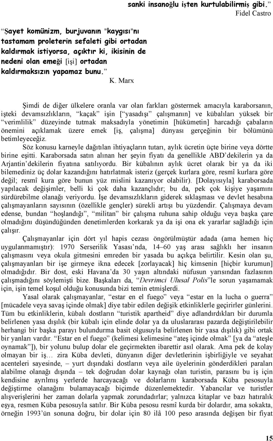 Fidel Castro Şimdi de diğer ülkelere oranla var olan farkları göstermek amacıyla karaborsanın, işteki devamsızlıkların, kaçak işin [ yasadışı çalışmanın] ve kübalıları yüksek bir verimlilik düzeyinde