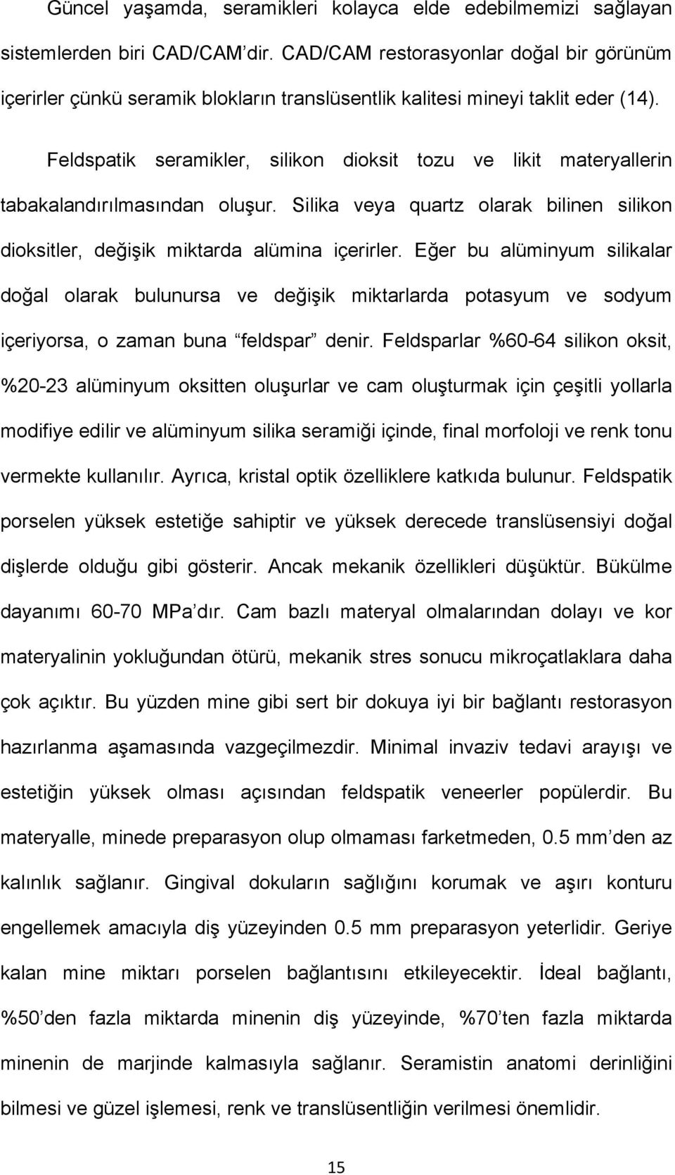 Feldspatik seramikler, silikon dioksit tozu ve likit materyallerin tabakalandırılmasından oluşur. Silika veya quartz olarak bilinen silikon dioksitler, değişik miktarda alümina içerirler.