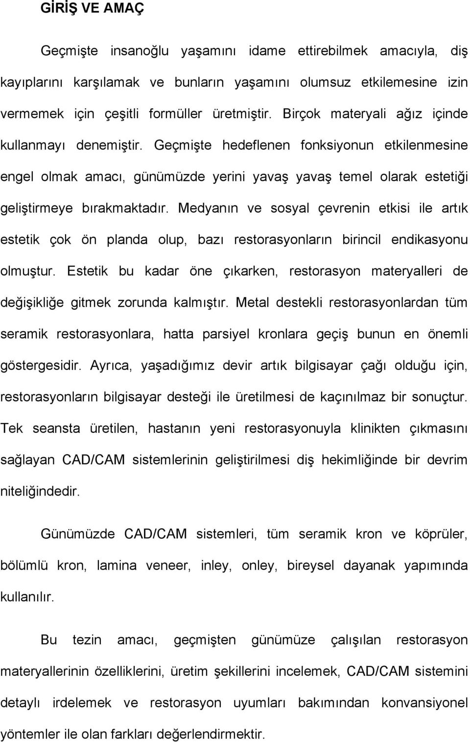 Medyanın ve sosyal çevrenin etkisi ile artık estetik çok ön planda olup, bazı restorasyonların birincil endikasyonu olmuştur.