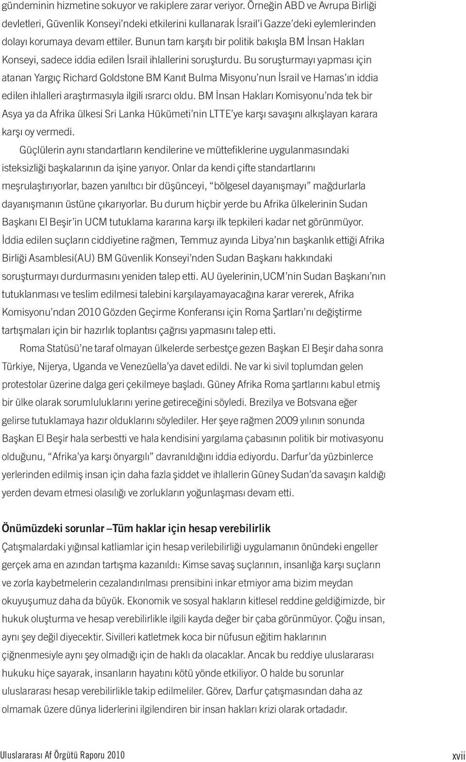 Bunun tam karşıtı bir politik bakışla BM İnsan Hakları Konseyi, sadece iddia edilen İsrail ihlallerini soruşturdu.