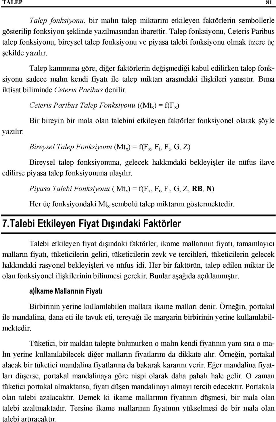 Talep kanununa göre, diğer faktörlerin değişmediği kabul edilirken talep fonksiyonu sadece malın kendi fiyatı ile talep miktarı arasındaki ilişkileri yansıtır.