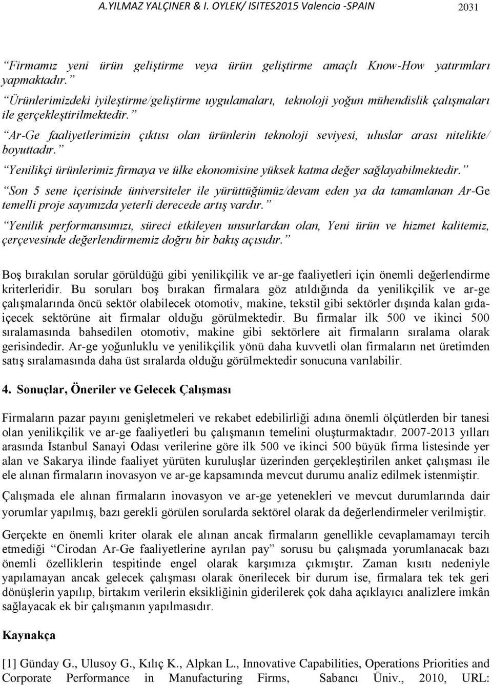 Ar-Ge faaliyetlerimizin çıktısı olan ürünlerin teknoloji seviyesi, uluslar arası nitelikte/ boyuttadır. Yenilikçi ürünlerimiz firmaya ve ülke ekonomisine yüksek katma değer sağlayabilmektedir.