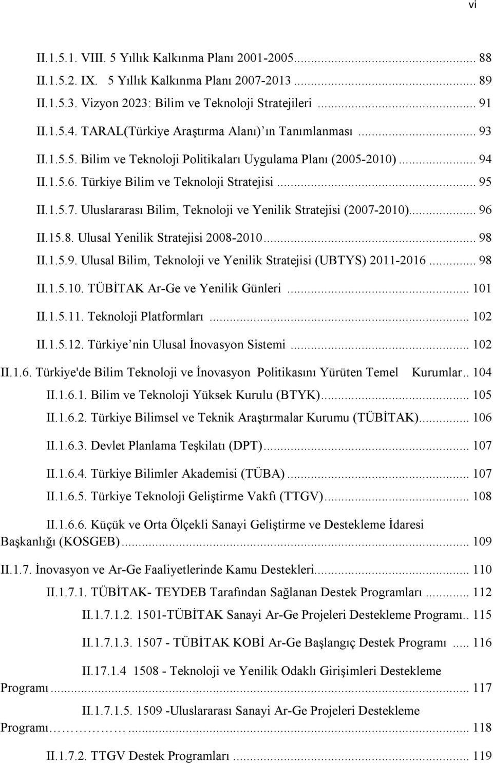 Uluslararası Bilim, Teknoloji ve Yenilik Stratejisi (2007-2010)... 96 II.15.8. Ulusal Yenilik Stratejisi 2008-2010... 98 II.1.5.9. Ulusal Bilim, Teknoloji ve Yenilik Stratejisi (UBTYS) 2011-2016.