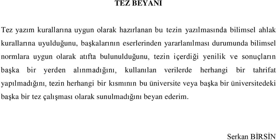 yenilik ve sonuçların baģka bir yerden alınmadığını, kullanılan verilerde herhangi bir tahrifat yapılmadığını, tezin