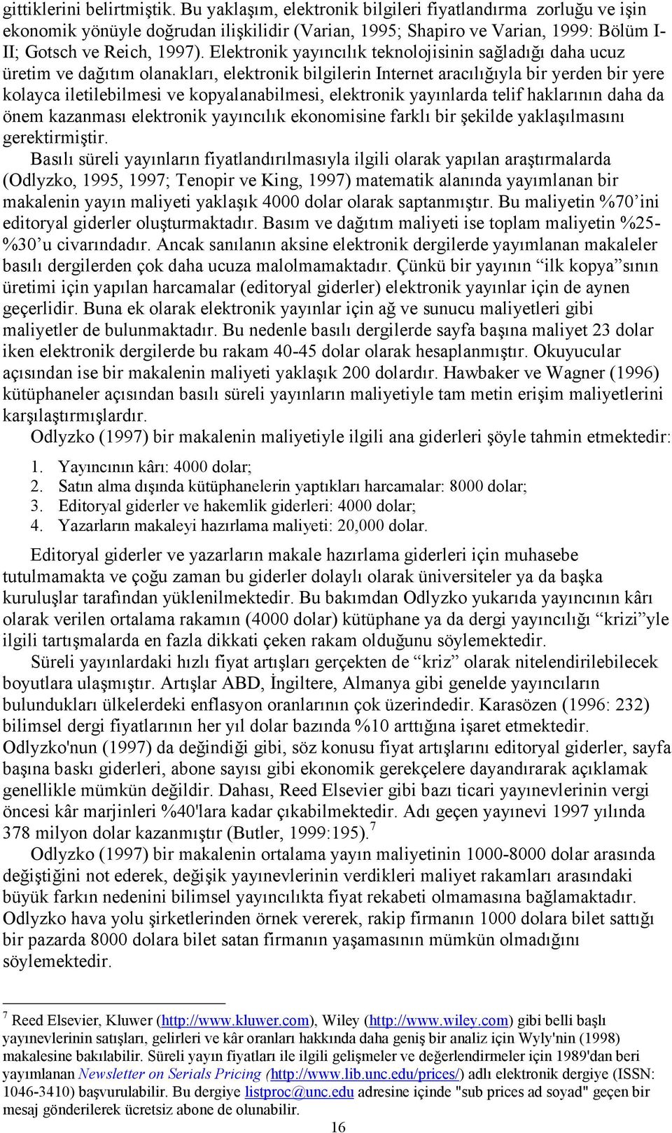 Elektronik yayıncılık teknolojisinin sağladığı daha ucuz üretim ve dağıtım olanakları, elektronik bilgilerin Internet aracılığıyla bir yerden bir yere kolayca iletilebilmesi ve kopyalanabilmesi,