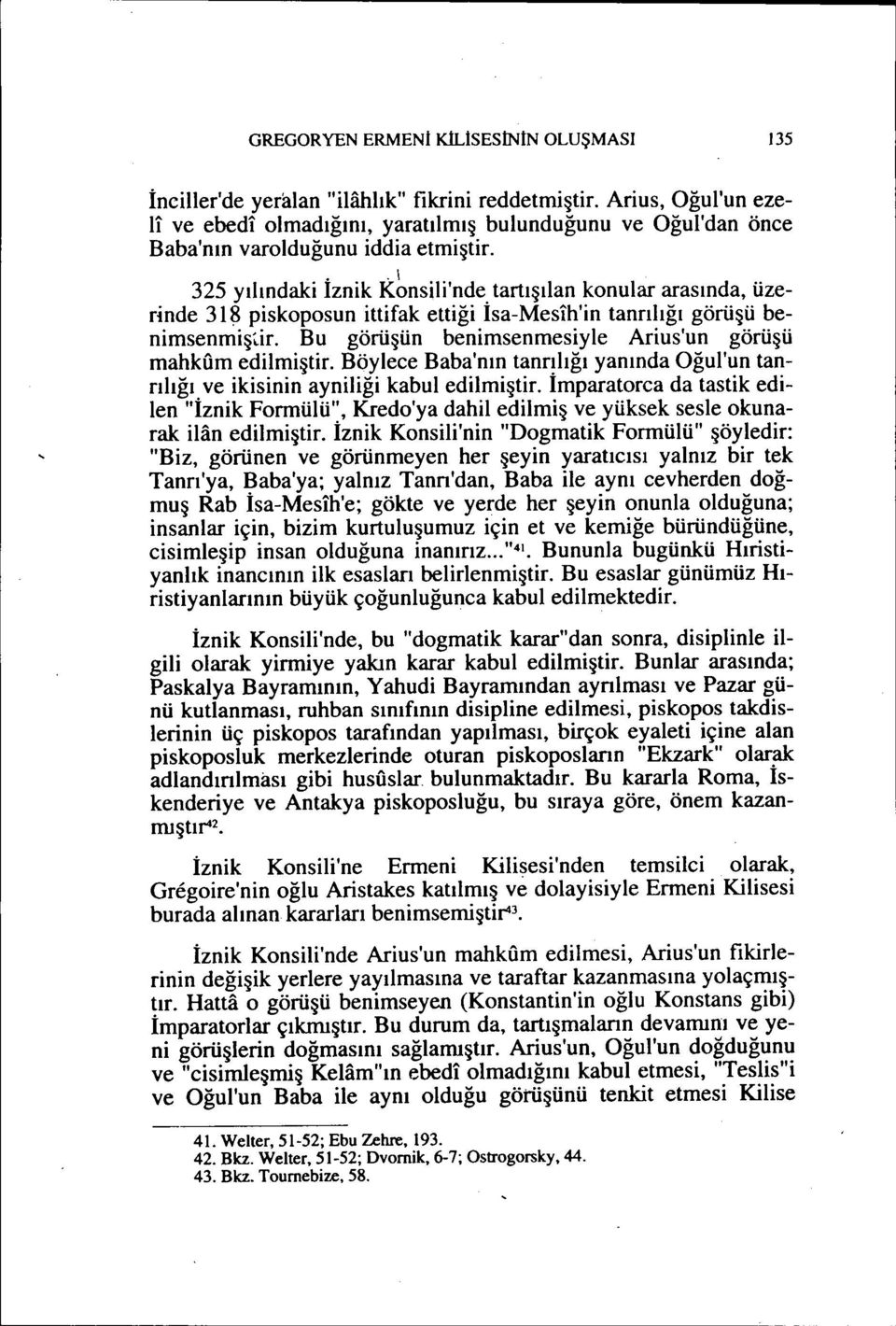 .. \ 325 yılındaki ıznik Konsili'nde tartışılan konular arasında, üzerinde 3 iş piskoposun ittifak ettiği İsa-Mesih'in tanrılığı görüşü benimsenmiş~ir.