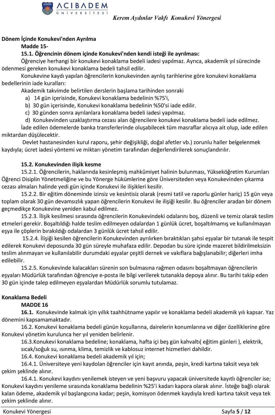 Konukevine kaydı yapılan öğrencilerin konukevinden ayrılış tarihlerine göre konukevi konaklama bedellerinin iade kuralları: Akademik takvimde belirtilen derslerin başlama tarihinden sonraki a) 14 gün