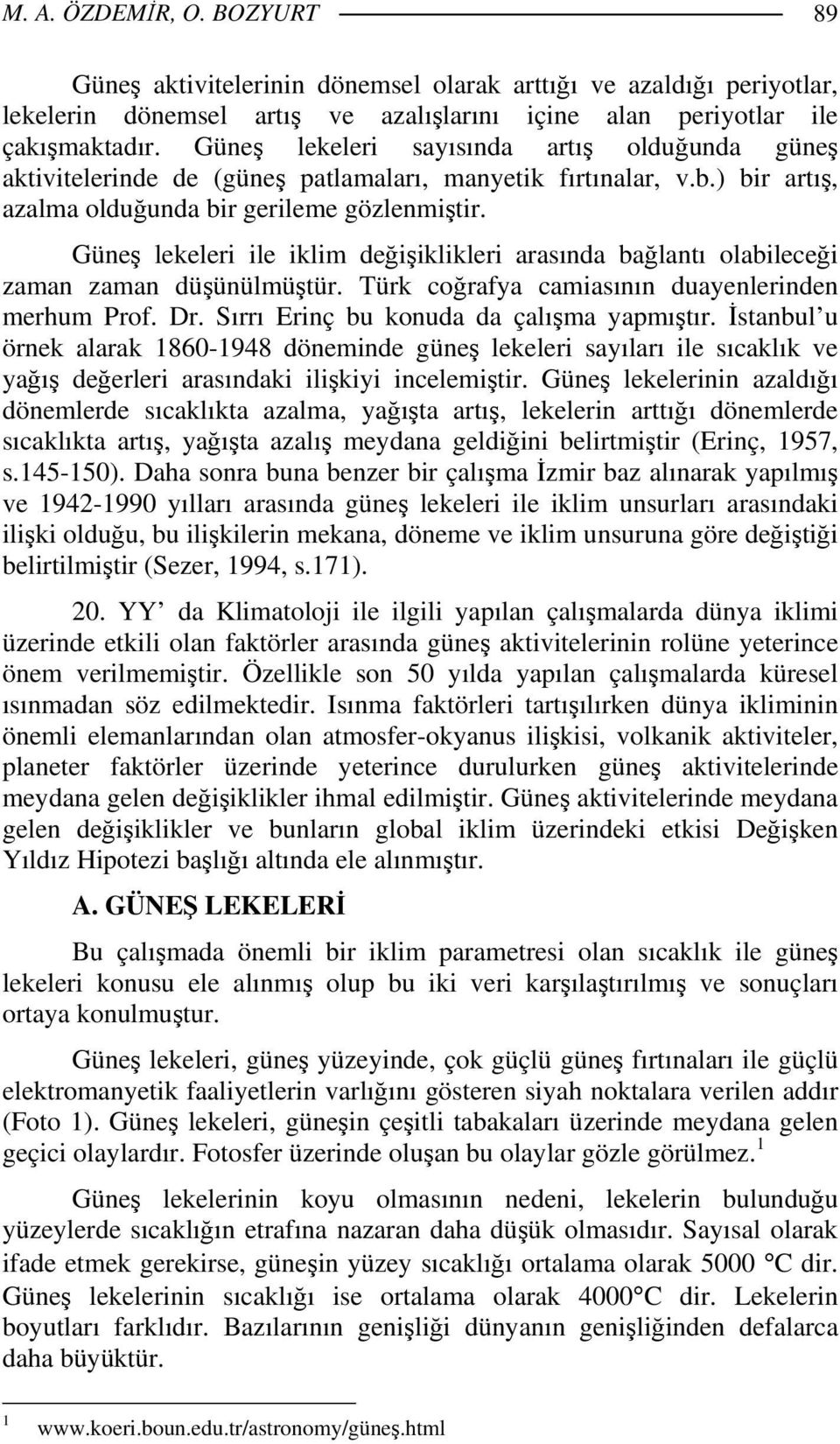 Güneş lekeleri ile iklim değişiklikleri arasında bağlantı olabileceği zaman zaman düşünülmüştür. Türk coğrafya camiasının duayenlerinden merhum Prof. Dr. Sırrı Erinç bu konuda da çalışma yapmıştır.