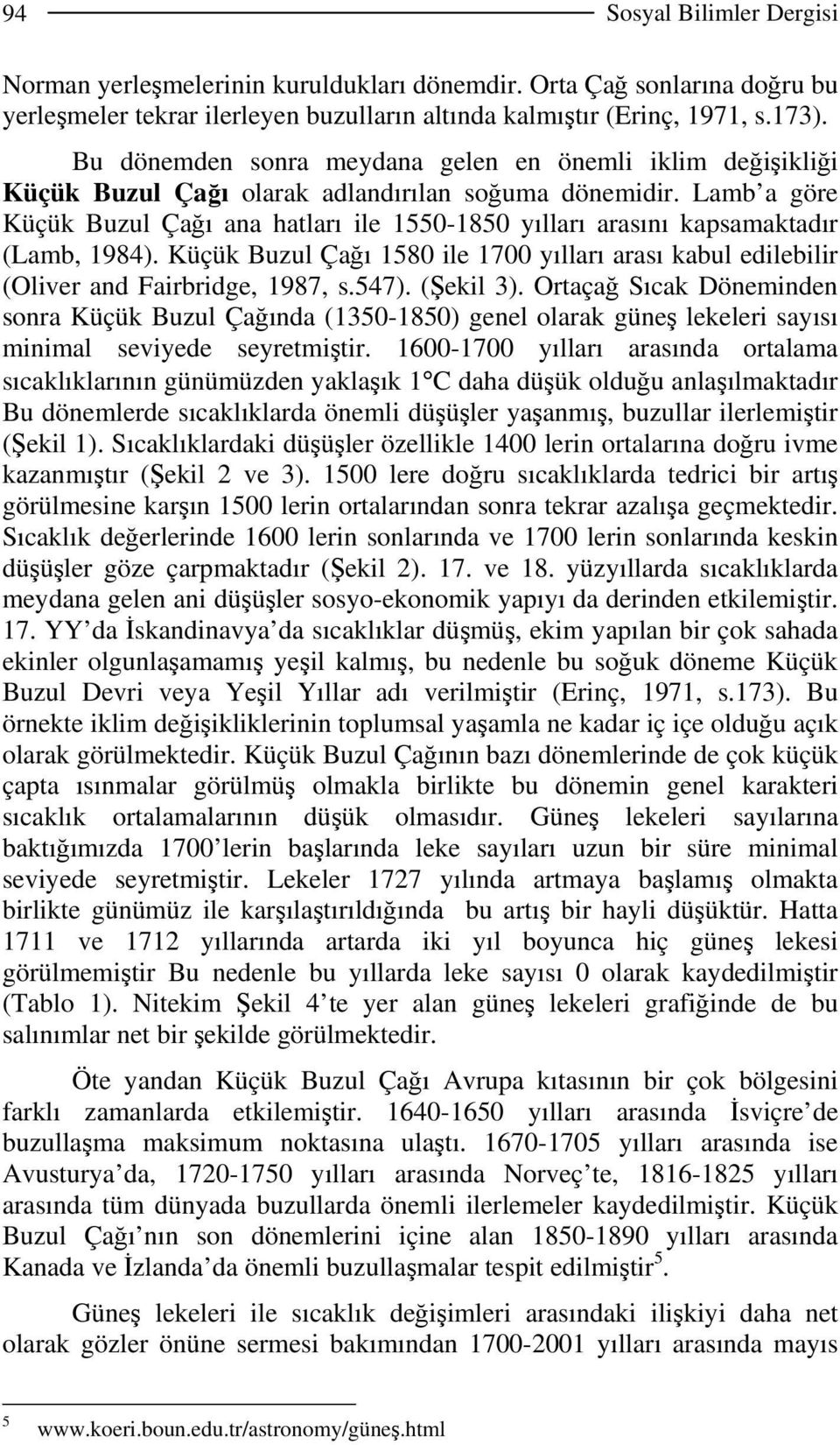 Lamb a göre Küçük Buzul Çağı ana hatları ile 1550-1850 yılları arasını kapsamaktadır (Lamb, 1984). Küçük Buzul Çağı 1580 ile 1700 yılları arası kabul edilebilir (Oliver and Fairbridge, 1987, s.547).