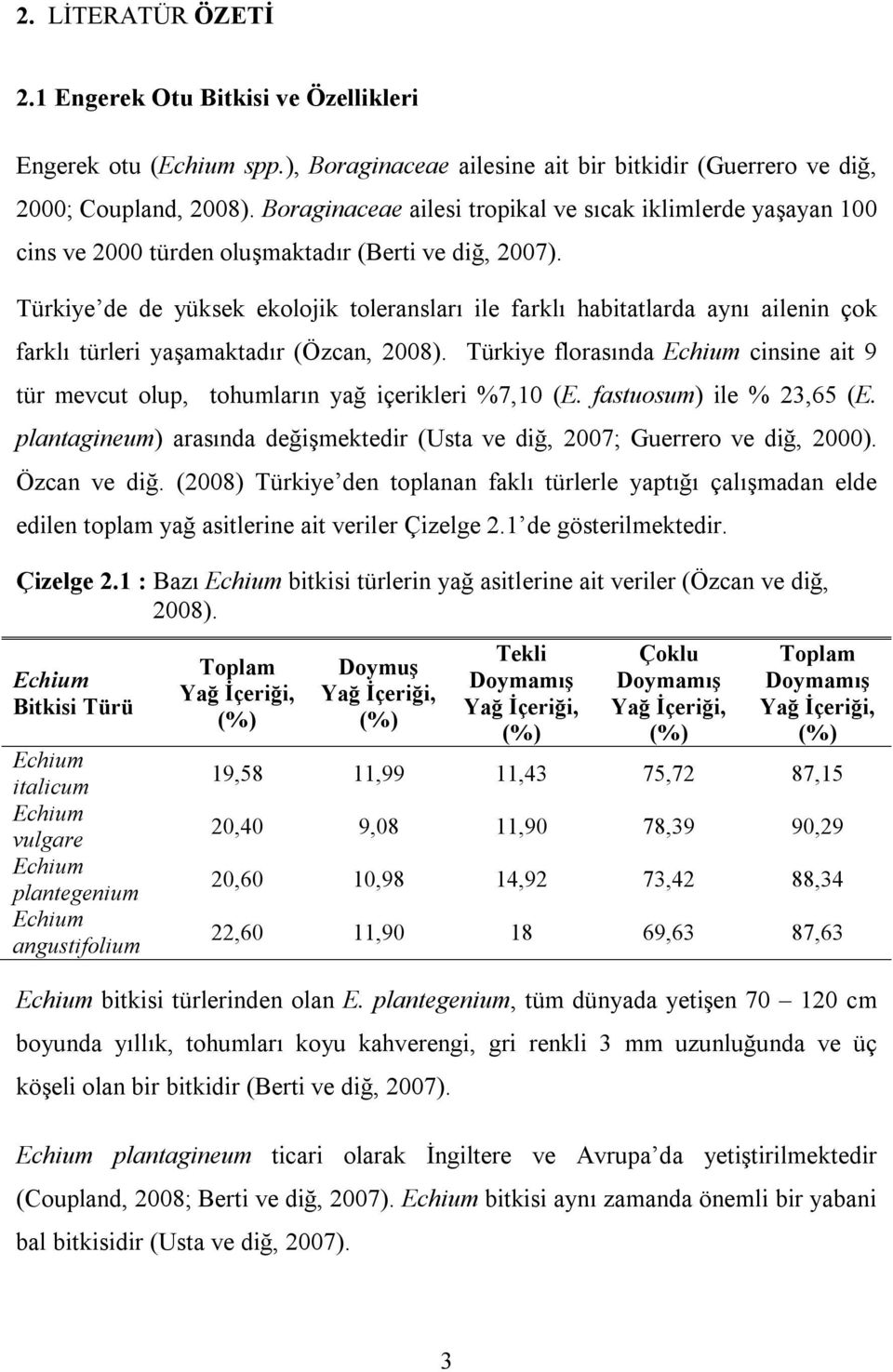 Türkiye de de yüksek ekolojik toleransları ile farklı habitatlarda aynı ailenin çok farklı türleri yaşamaktadır (Özcan, 2008).