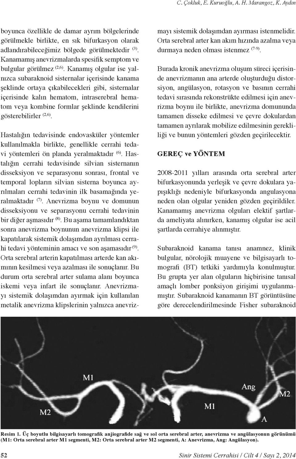 Kanamış olgular ise yalnızca subaraknoid sisternalar içerisinde kanama şeklinde ortaya çıkabilecekleri gibi, sisternalar içerisinde kalın hematom, intraserebral hematom veya kombine formlar şeklinde