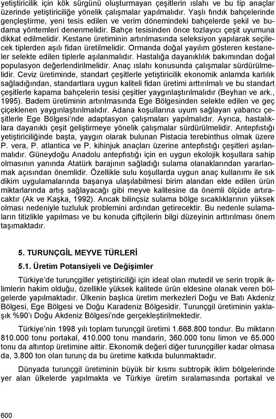 Kestane üretiminin artırılmasında seleksiyon yapılarak seçilecek tiplerden aşılı fidan üretilmelidir. Ormanda doğal yayılım gösteren kestaneler selekte edilen tiplerle aşılanmalıdır.