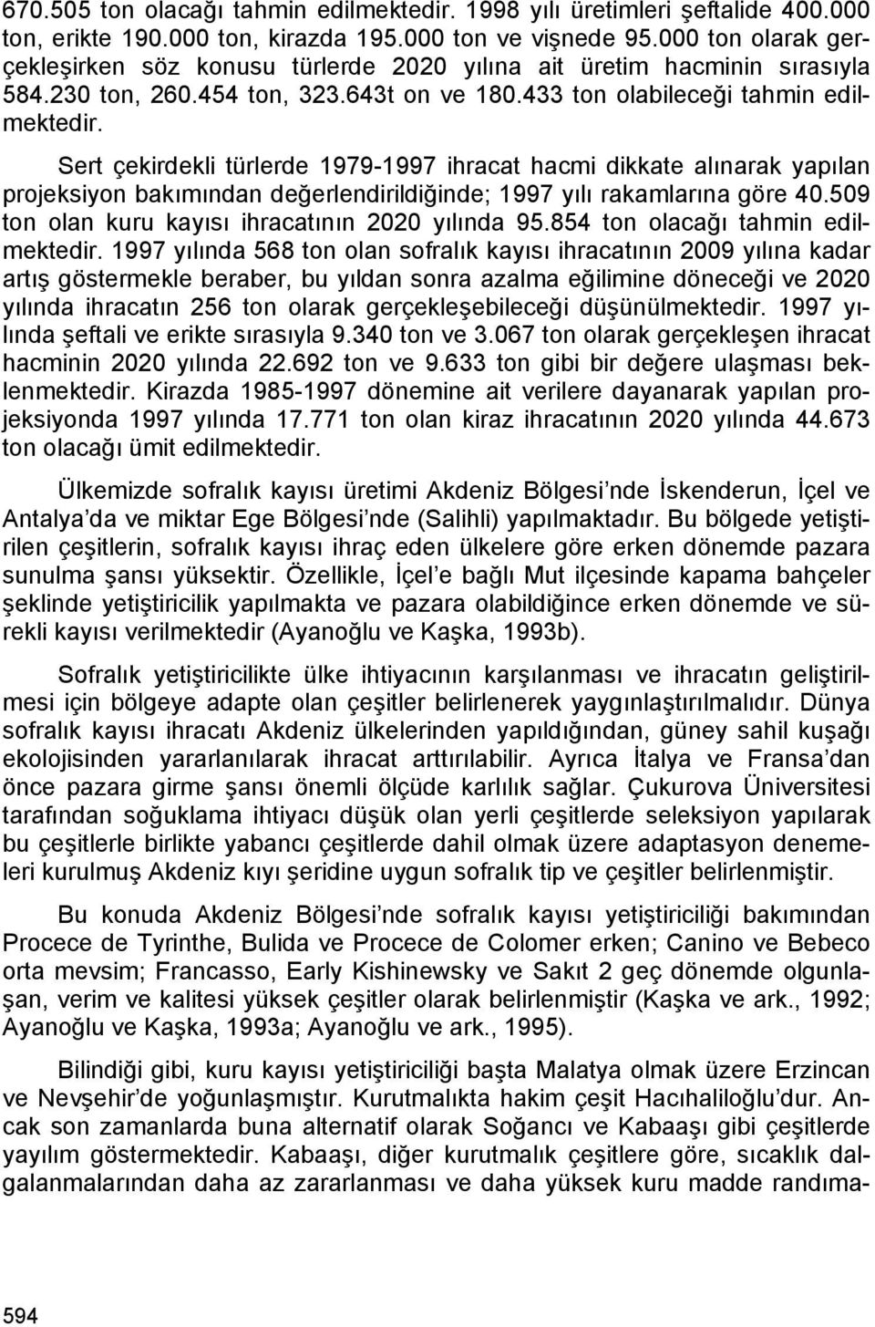 Sert çekirdekli türlerde 1979-1997 ihracat hacmi dikkate alınarak yapılan projeksiyon bakımından değerlendirildiğinde; 1997 yılı rakamlarına göre 40.