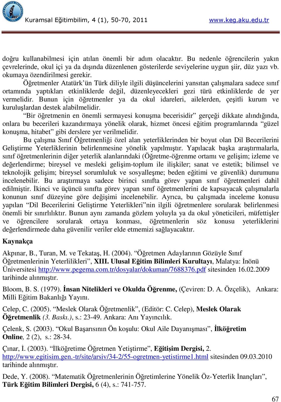 Öğretmenler Atatürk ün Türk diliyle ilgili düşüncelerini yansıtan çalışmalara sadece sınıf ortamında yaptıkları etkinliklerde değil, düzenleyecekleri gezi türü etkinliklerde de yer vermelidir.