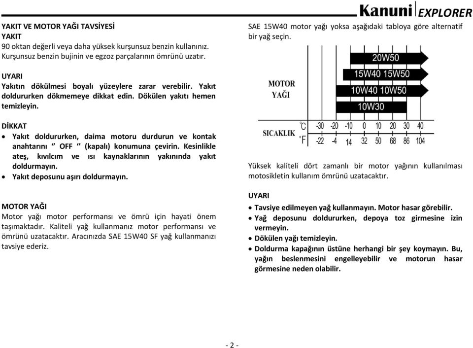 Dökülen yakıtı hemen temizleyin. DİKKAT Yakıt doldururken, daima motoru durdurun ve kontak anahtarını OFF (kapalı) konumuna çevirin.