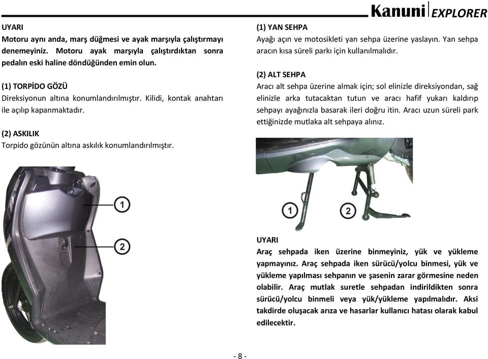 (1) YAN SEHPA Ayağı açın ve motosikleti yan sehpa üzerine yaslayın. Yan sehpa aracın kısa süreli parkı için kullanılmalıdır.