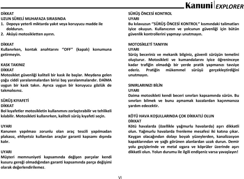 Meydana gelen çoğu ciddi yaralanmalardan birisi baş yaralanmalarıdır. DAİMA uygun bir kask takın. Ayrıca uygun bir koruyucu gözlük de takmalısınız.