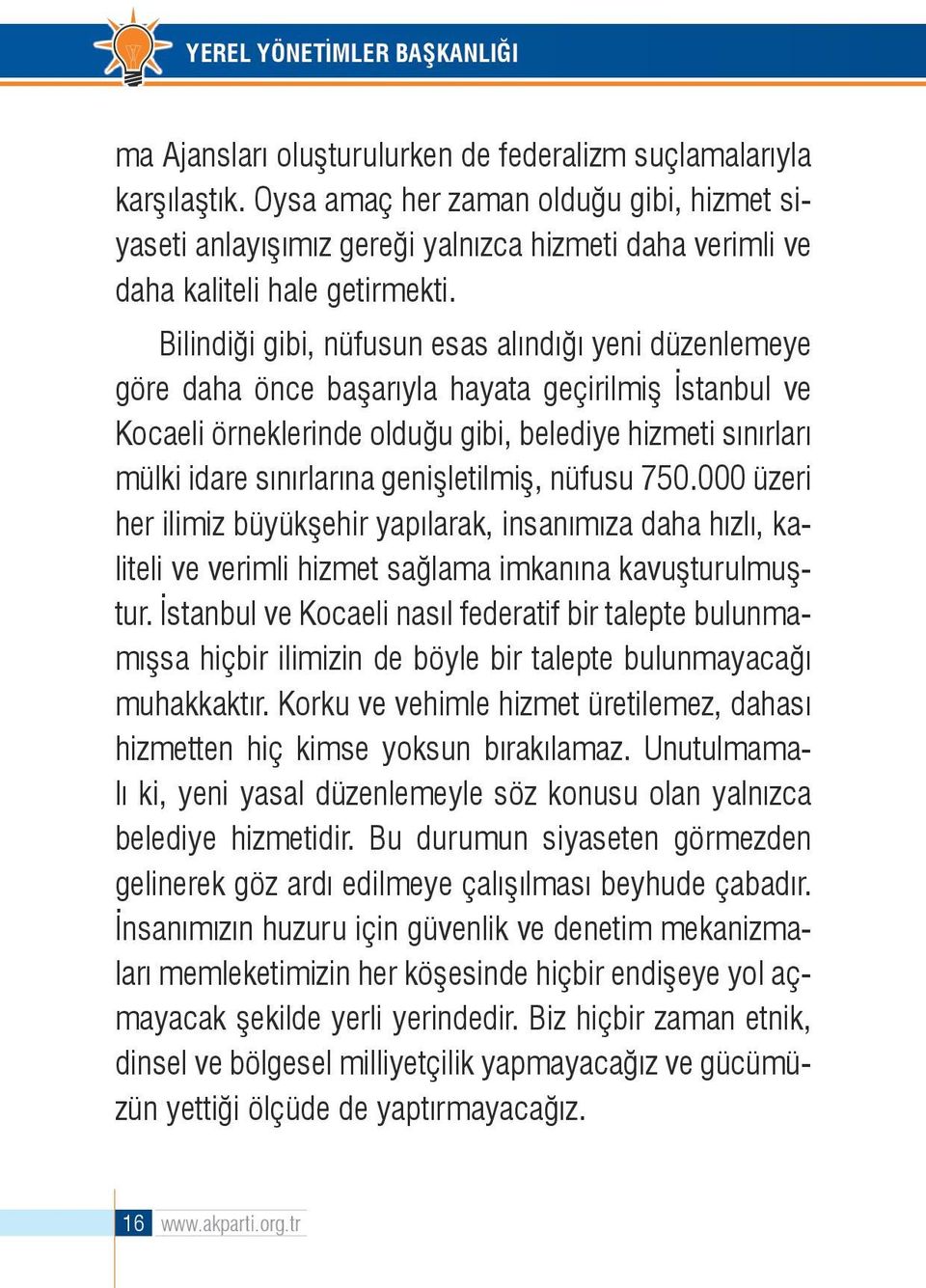 Bilindiği gibi, nüfusun esas alındığı yeni düzenlemeye göre daha önce başarıyla hayata geçirilmiş İstanbul ve Kocaeli örneklerinde olduğu gibi, belediye hizmeti sınırları mülki idare sınırlarına