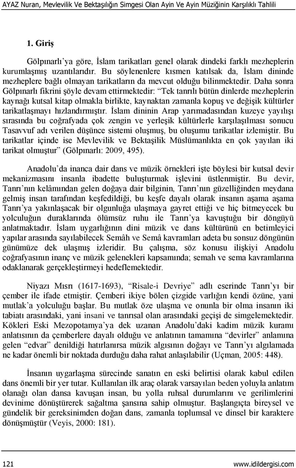 Bu söylenenlere kısmen katılsak da, İslam dininde mezheplere bağlı olmayan tarikatların da mevcut olduğu bilinmektedir.