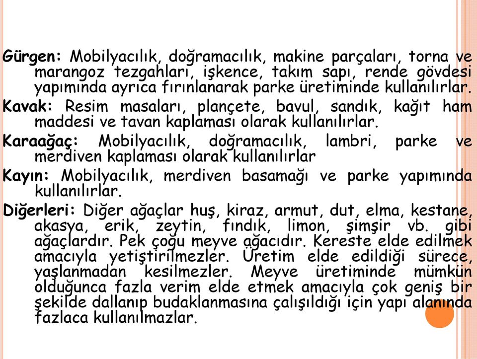 Karaağaç: Mobilyacılık, doğramacılık, lambri, parke ve merdiven kaplaması olarak kullanılırlar Kayın: Mobilyacılık, merdiven basamağı ve parke yapımında kullanılırlar.