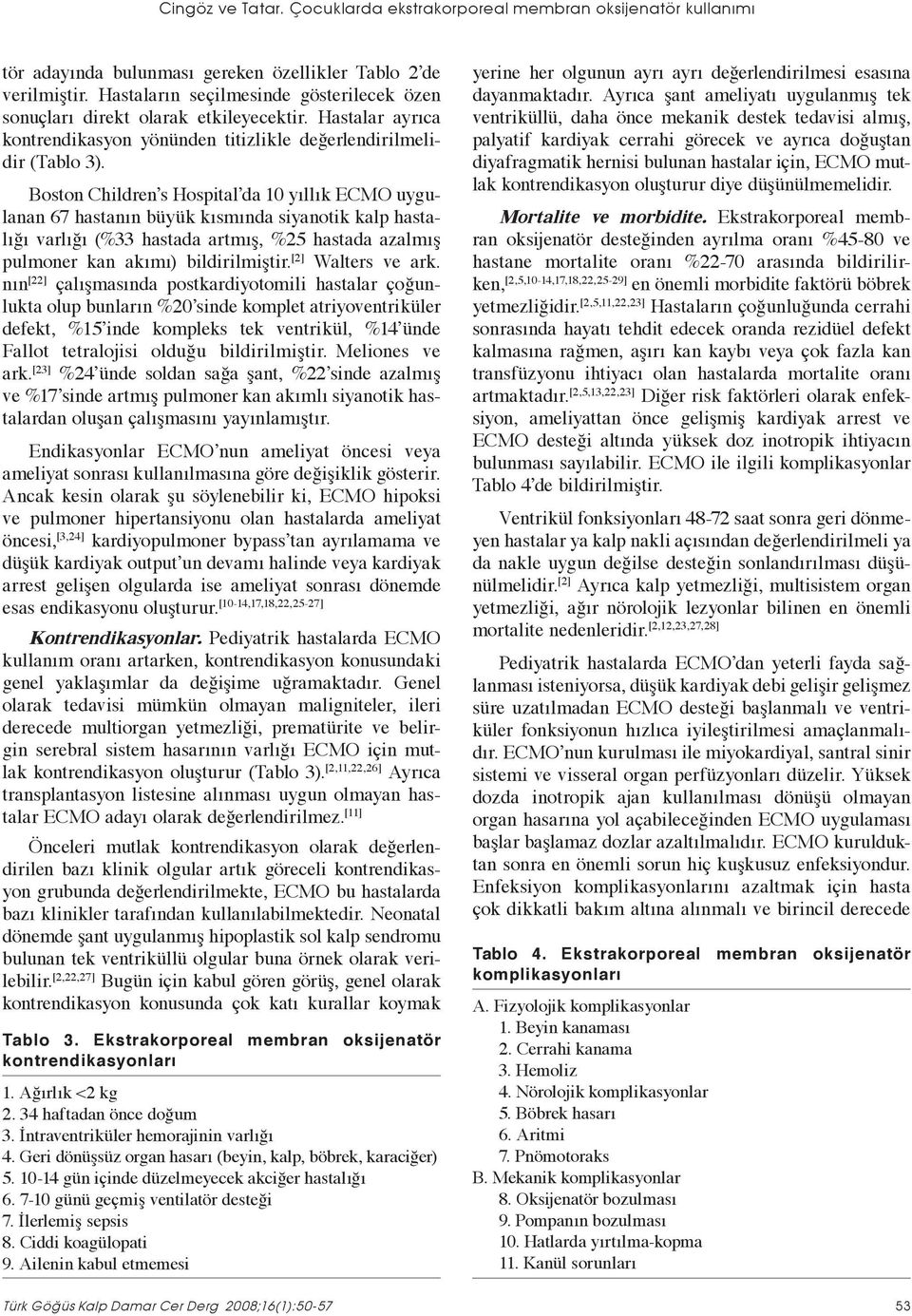 Boston Children s Hospital da 10 yıllık ECMO uygulanan 67 hastanın büyük kısmında siyanotik kalp hastalığı varlığı (%33 hastada artmış, %25 hastada azalmış pulmoner kan akımı) bildirilmiştir.