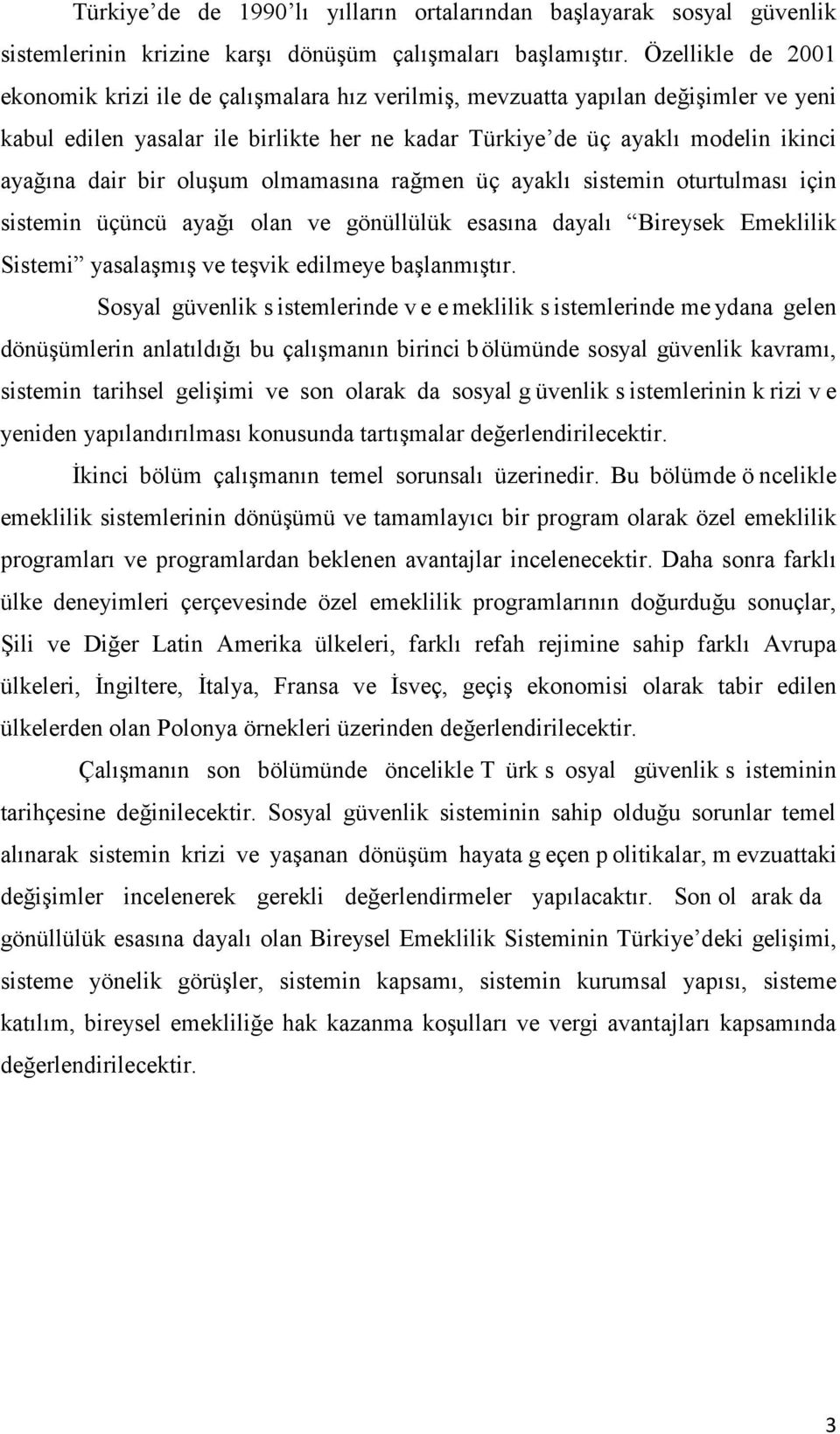 bir oluşum olmamasına rağmen üç ayaklı sistemin oturtulması için sistemin üçüncü ayağı olan ve gönüllülük esasına dayalı Bireysek Emeklilik Sistemi yasalaşmış ve teşvik edilmeye başlanmıştır.