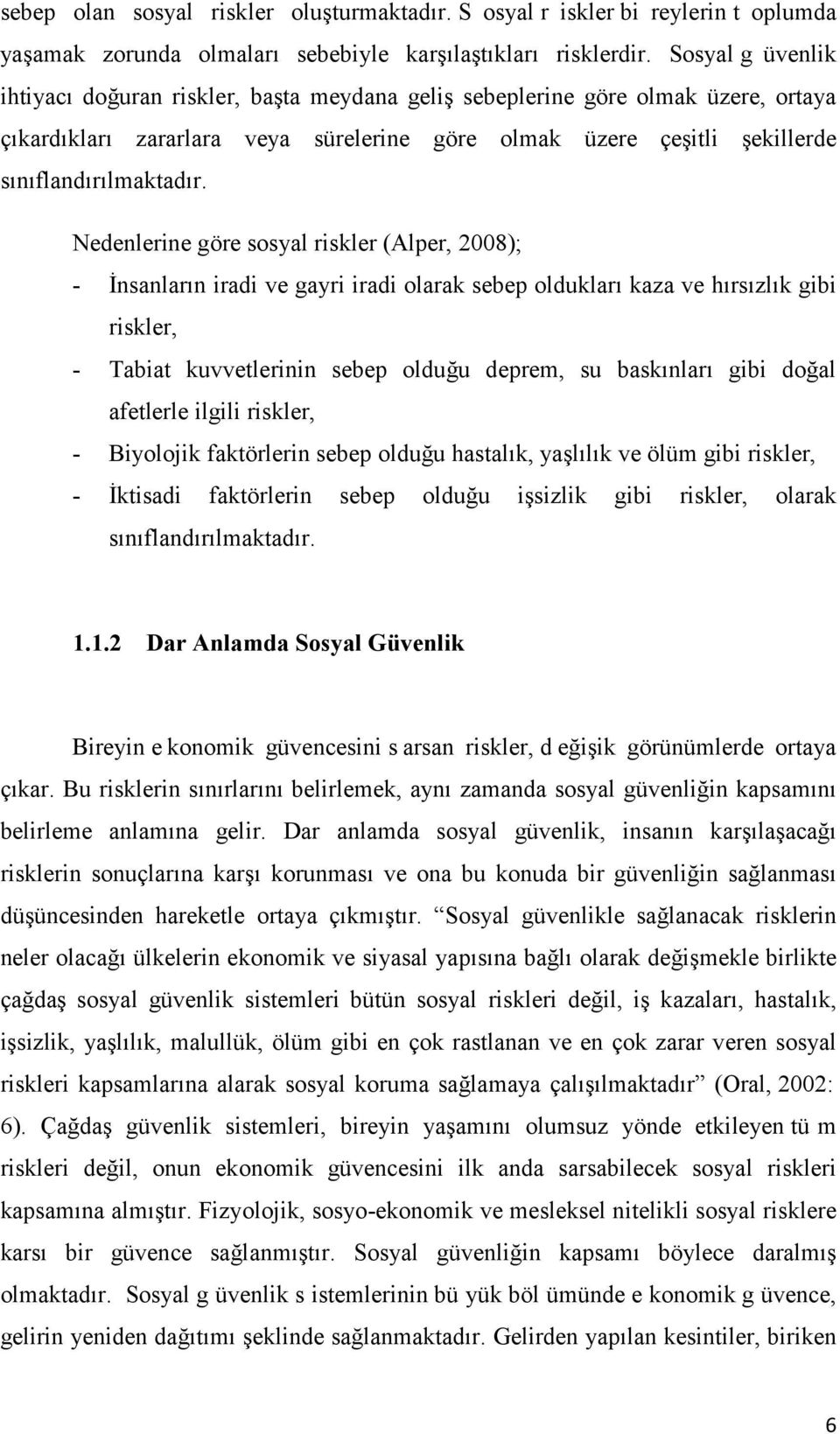 Nedenlerine göre sosyal riskler (Alper, 2008); - İnsanların iradi ve gayri iradi olarak sebep oldukları kaza ve hırsızlık gibi riskler, - Tabiat kuvvetlerinin sebep olduğu deprem, su baskınları gibi