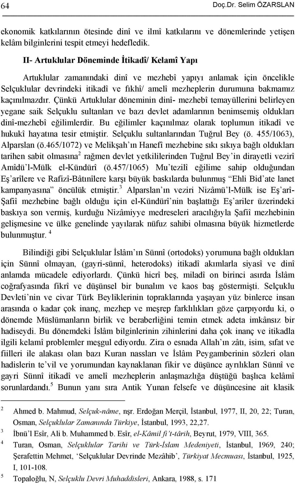 kaçınılmazdır. Çünkü Artuklular döneminin dinî- mezhebî temayüllerini belirleyen yegane saik Selçuklu sultanları ve bazı devlet adamlarının benimsemiş oldukları dinî-mezhebî eğilimlerdir.