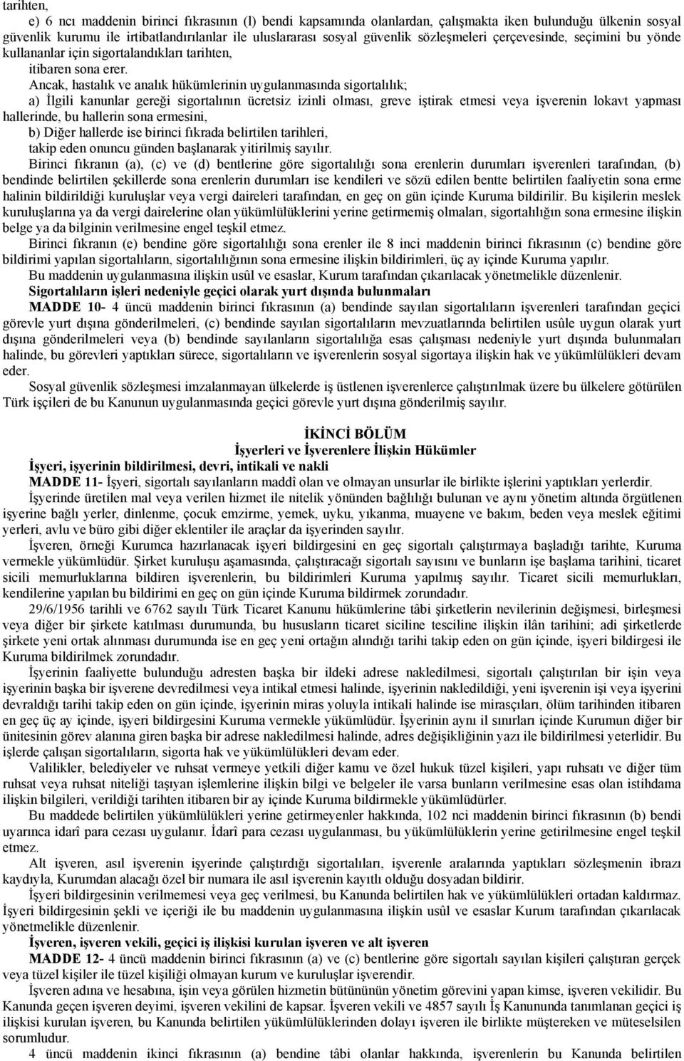 Ancak, hastalık ve analık hükümlerinin uygulanmasında sigortalılık; a) İlgili kanunlar gereği sigortalının ücretsiz izinli olması, greve iştirak etmesi veya işverenin lokavt yapması hallerinde, bu