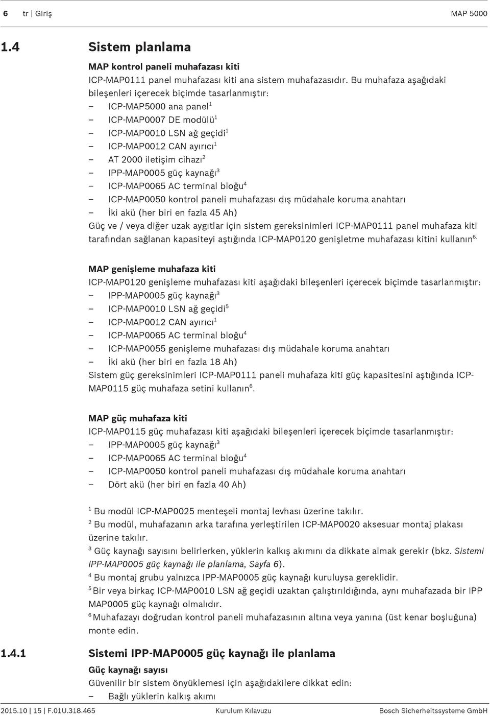 IPP-MAP0005 güç kaynağı 3 ICP-MAP0065 AC terminal bloğu 4 ICP-MAP0050 kontrol paneli muhafazası dış müdahale koruma anahtarı İki akü (her biri en fazla 45 Ah) Güç ve / veya diğer uzak aygıtlar için