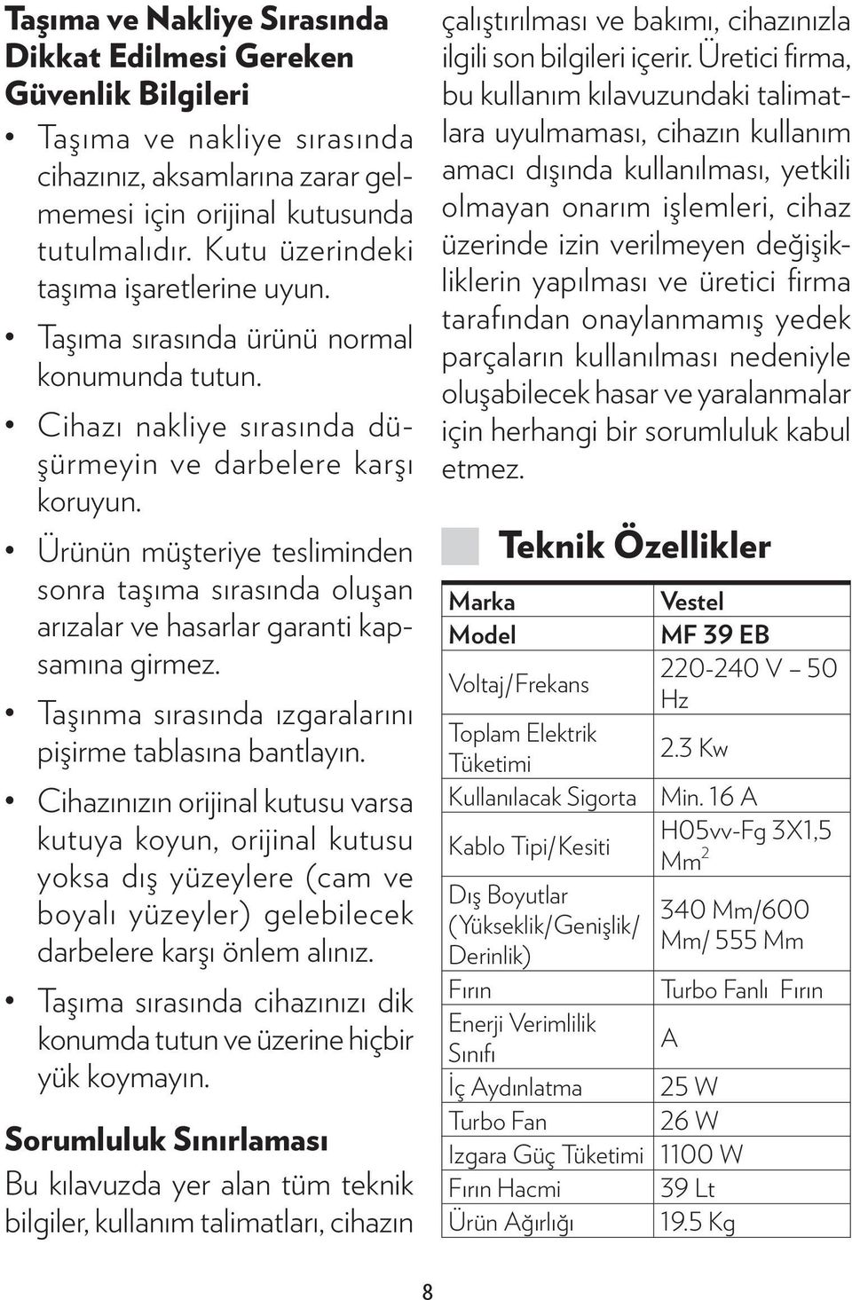 Ürünün müşteriye tesliminden sonra taşıma sırasında oluşan arızalar ve hasarlar garanti kapsamına girmez. Taşınma sırasında ızgaralarını pişirme tablasına bantlayın.