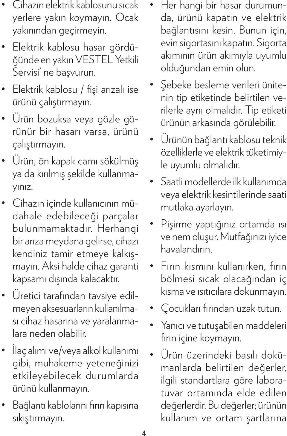 Cihazın içinde kullanıcının müdahale edebileceği parçalar bulunmamaktadır. Herhangi bir arıza meydana gelirse, cihazı kendiniz tamir etmeye kalkışmayın.