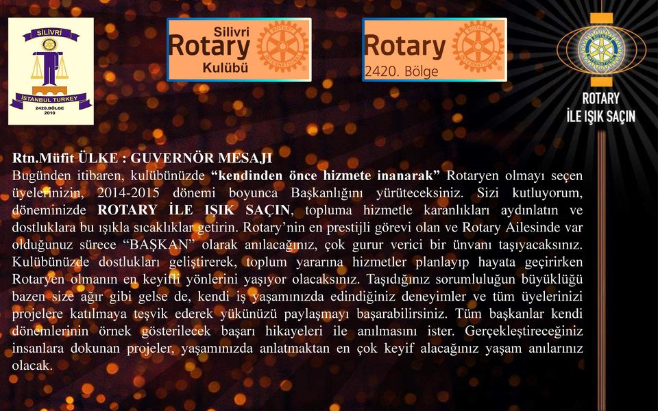 Rotary nin en prestijli görevi olan ve Rotary Ailesinde var olduğunuz sürece BAġKAN olarak anılacağınız, çok gurur verici bir ünvanı taģıyacaksınız.