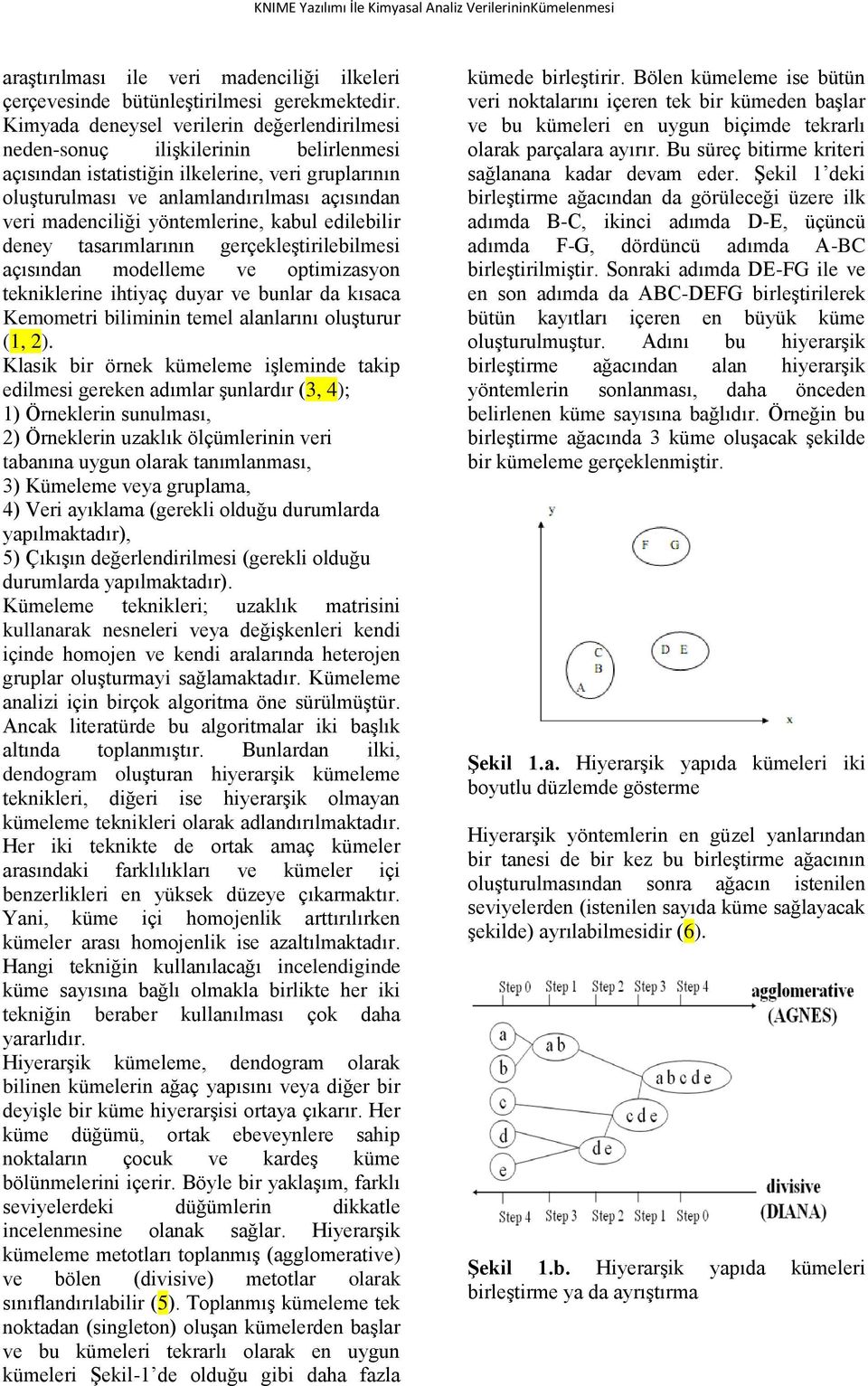 optimizasyon tekniklerine ihtiyaç duyar ve bunlar da kısaca Kemometri biliminin temel alanlarını oluşturur (1, 2) Klasik bir örnek kümeleme işleminde takip edilmesi gereken adımlar şunlardır (3, 4);