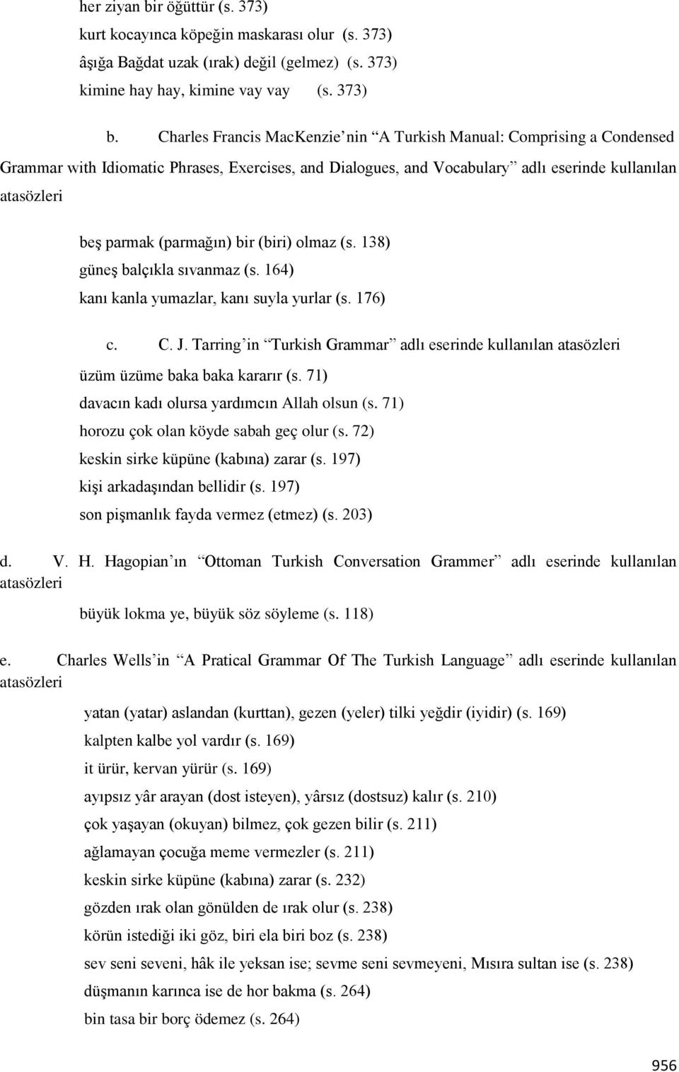 (parmağın) bir (biri) olmaz (s. 138) güneş balçıkla sıvanmaz (s. 164) kanı kanla yumazlar, kanı suyla yurlar (s. 176) c. C. J.