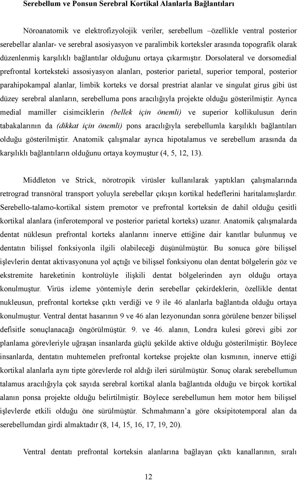 Dorsolateral ve dorsomedial prefrontal korteksteki assosiyasyon alanları, posterior parietal, superior temporal, posterior parahipokampal alanlar, limbik korteks ve dorsal prestriat alanlar ve