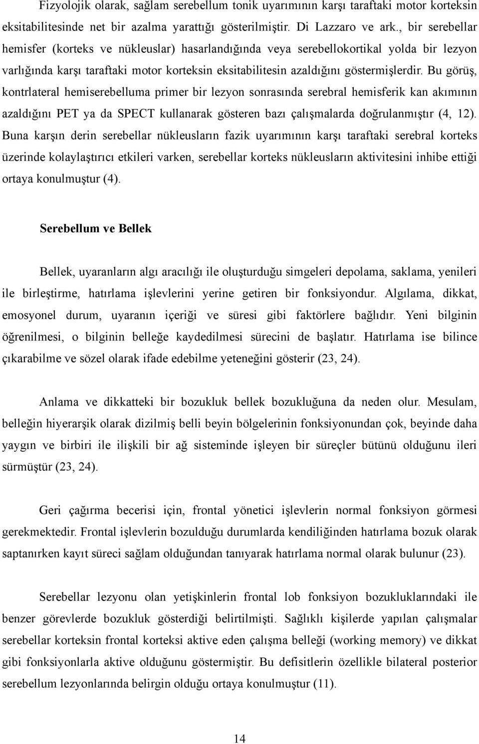 Bu görüş, kontrlateral hemiserebelluma primer bir lezyon sonrasında serebral hemisferik kan akımının azaldığını PET ya da SPECT kullanarak gösteren bazı çalışmalarda doğrulanmıştır (4, 12).