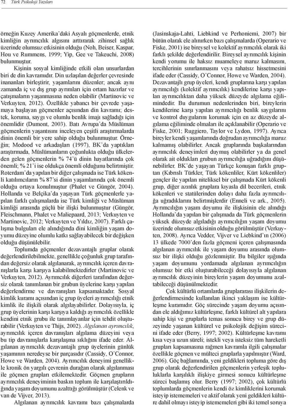 Din uzlaşılan değerler çevresinde inananları birleştirir, yaşamlarını düzenler; ancak aynı zamanda iç ve dış grup ayrımları için ortam hazırlar ve çatışmaların yaşanmasına neden olabilir (Martinovic