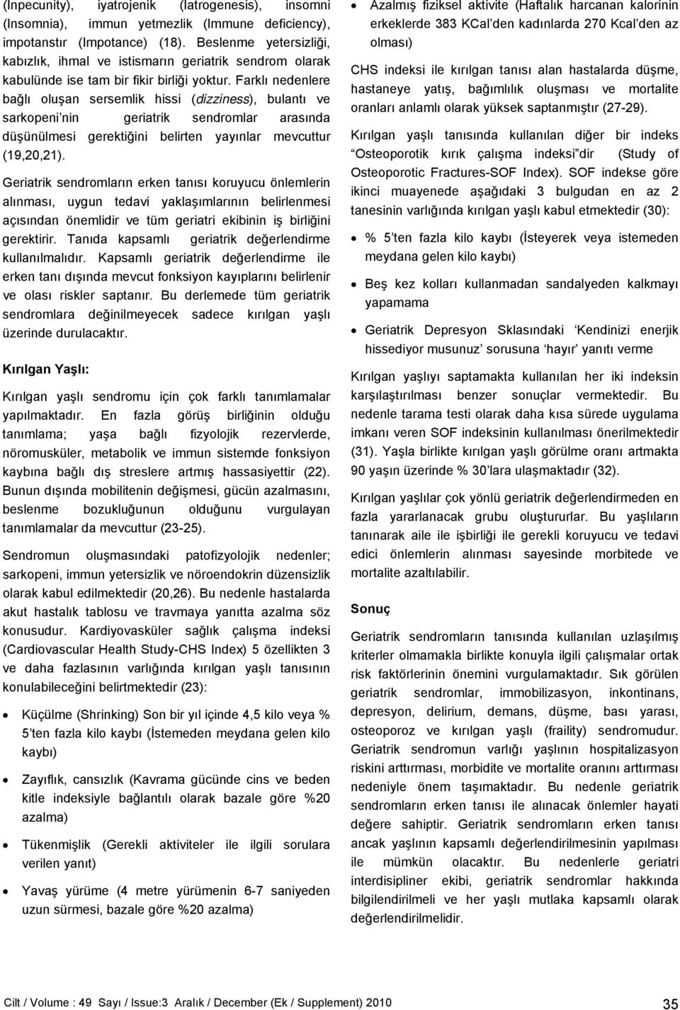 Farklı nedenlere bağlı oluşan sersemlik hissi (dizziness), bulantı ve sarkopeni nin geriatrik sendromlar arasında düşünülmesi gerektiğini belirten yayınlar mevcuttur (19,20,21).