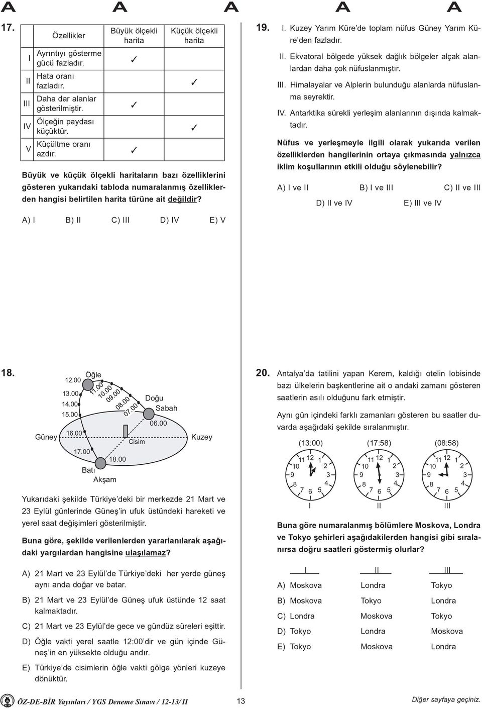 A) I B) II C) III D) IV E) V 3 3 3 3 3 19. I. Kuzey Yarým Küre de toplam nüfus Güney Yarým Küre den fazladýr. II. Ekvatoral bölgede yüksek daðlýk bölgeler alçak alanlardan daha çok nüfuslanmýþtýr.