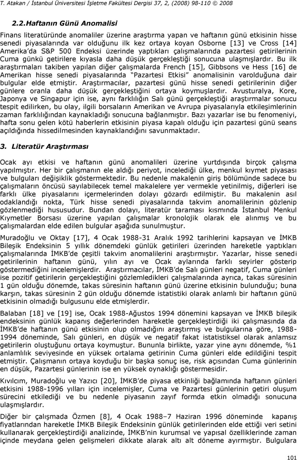 Bu ilk araşırmaları akiben yapılan diğer çalışmalarda French [15], Gibbsons ve Hess [16] de Amerikan hisse senedi piyasalarında Pazaresi Ekisi anomalisinin varolduğuna dair bulgular elde emişir.