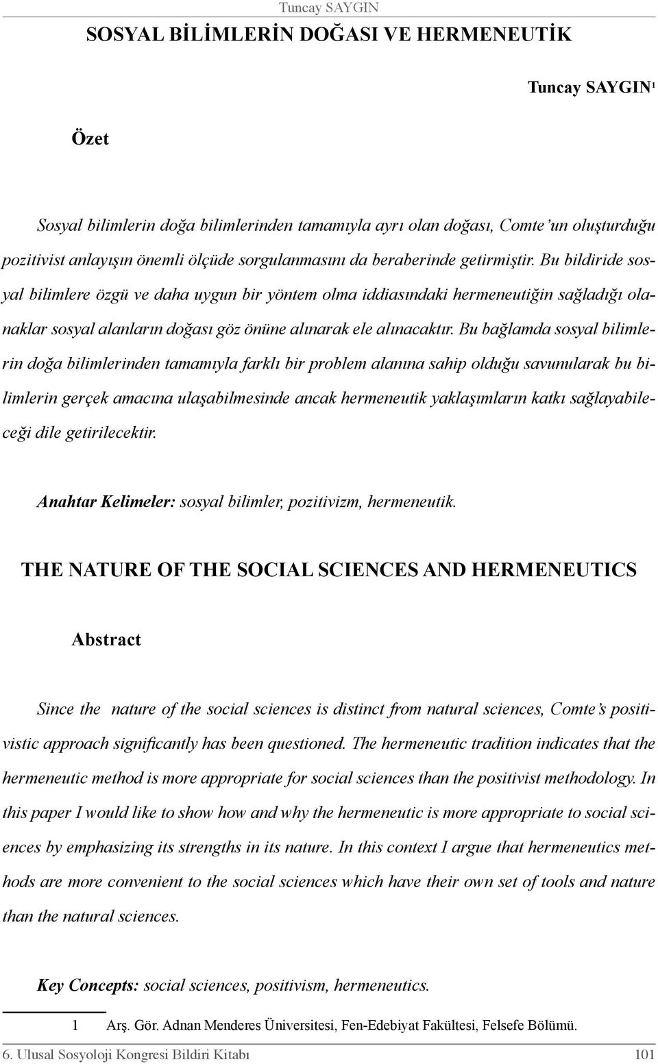 Bu bildiride sosyal bilimlere özgü ve daha uygun bir yöntem olma iddiasındaki hermeneutiğin sağladığı olanaklar sosyal alanların doğası göz önüne alınarak ele alınacaktır.
