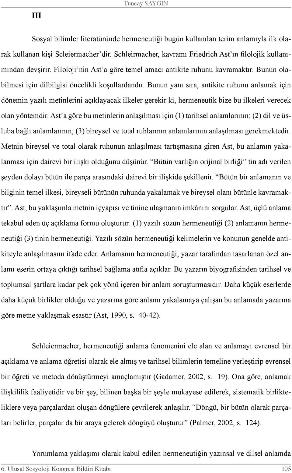 Bunun yanı sıra, antikite ruhunu anlamak için dönemin yazılı metinlerini açıklayacak ilkeler gerekir ki, hermeneutik bize bu ilkeleri verecek olan yöntemdir.