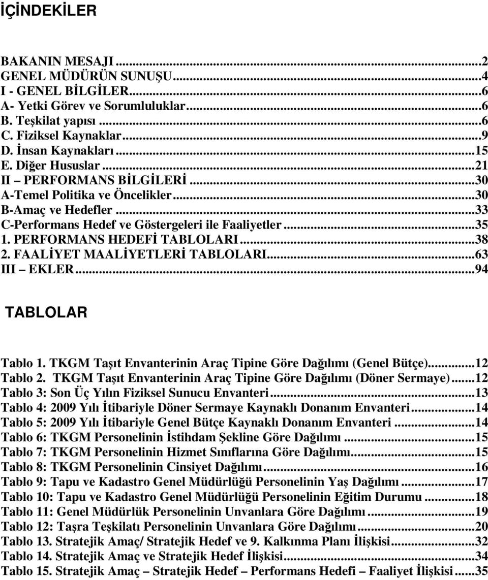 ..38 2. FAALİYET MAALİYETLERİ TABLOLARI...63 III EKLER...94 TABLOLAR Tablo 1. TKGM Taşıt Envanterinin Araç Tipine Göre Dağılımı (Genel Bütçe)...12 Tablo 2.