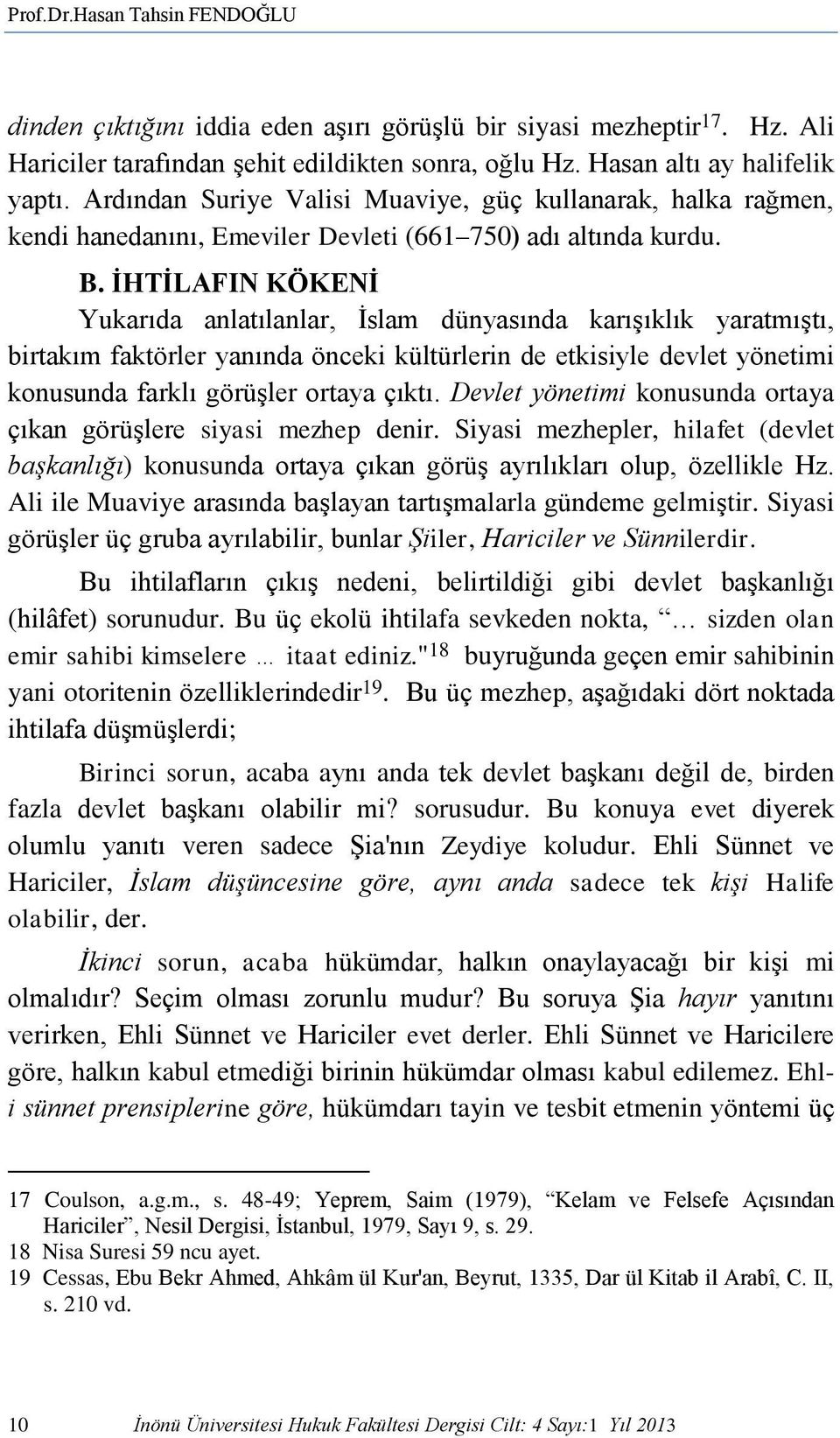 İHTİLAFIN KÖKENİ Yukarıda anlatılanlar, İslam dünyasında karışıklık yaratmıştı, birtakım faktörler yanında önceki kültürlerin de etkisiyle devlet yönetimi konusunda farklı görüşler ortaya çıktı.