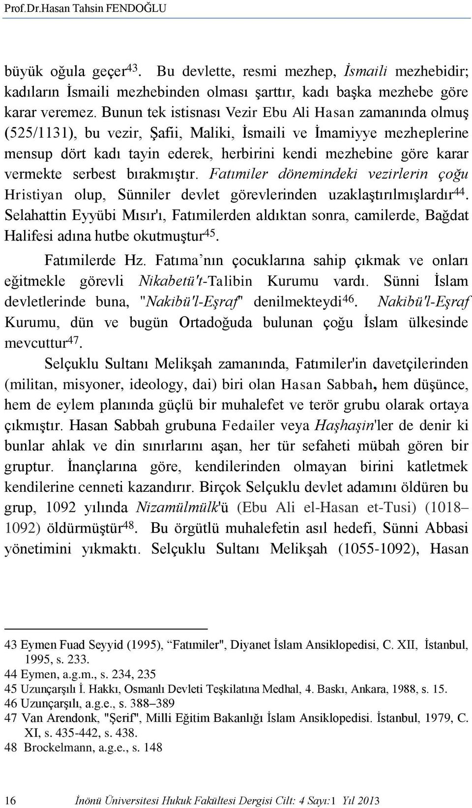 vermekte serbest bırakmıştır. Fatımiler dönemindeki vezirlerin çoğu Hristiyan olup, Sünniler devlet görevlerinden uzaklaştırılmışlardır 44.