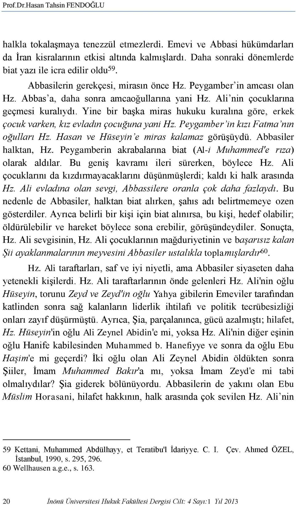 Ali nin çocuklarına geçmesi kuralıydı. Yine bir başka miras hukuku kuralına göre, erkek çocuk varken, kız evladın çocuğuna yani Hz. Peygamber in kızı Fatma nın oğulları Hz.