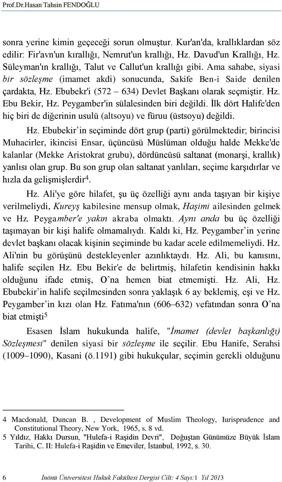 Ebubekr'i (572 634) Devlet Başkanı olarak seçmiştir. Hz. Ebu Bekir, Hz. Peygamber'in sülalesinden biri değildi. İlk dört Halife'den hiç biri de diğerinin usulü (altsoyu) ve füruu (üstsoyu) değildi.