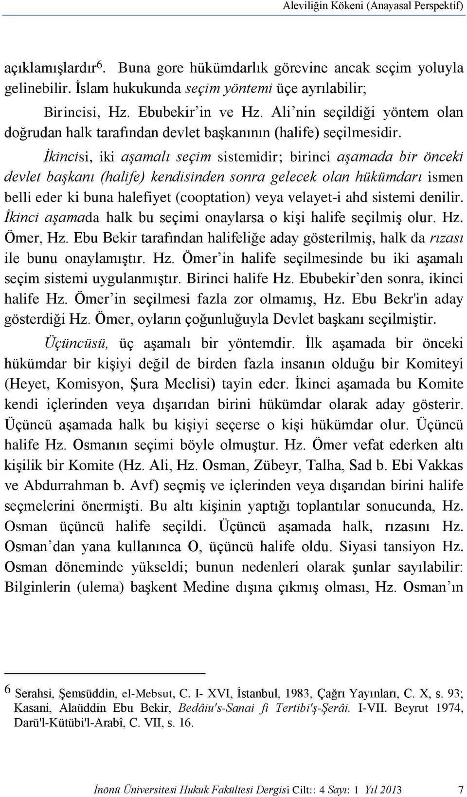 İkincisi, iki aşamalı seçim sistemidir; birinci aşamada bir önceki devlet başkanı (halife) kendisinden sonra gelecek olan hükümdarı ismen belli eder ki buna halefiyet (cooptation) veya velayet-i ahd